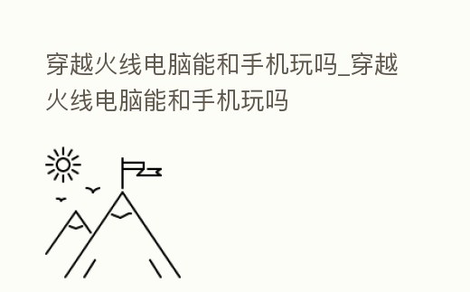 穿越火線電腦能和手機(jī)玩嗎_穿越火線電腦能和手機(jī)玩嗎