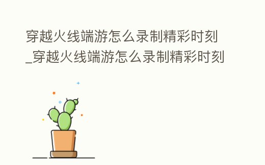 穿越火線端游怎么錄制精彩時刻_穿越火線端游怎么錄制精彩時刻