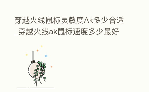 穿越火線鼠標靈敏度Ak多少合適_穿越火線ak鼠標速度多少最好