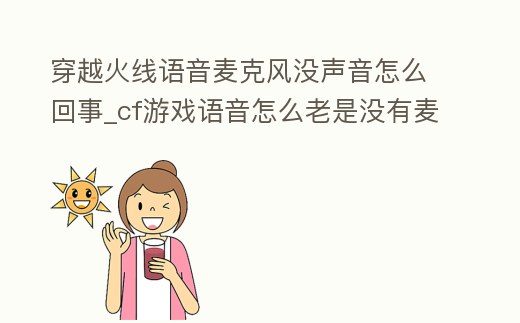 穿越火線語(yǔ)音麥克風(fēng)沒(méi)聲音怎么回事_cf游戲語(yǔ)音怎么老是沒(méi)有麥