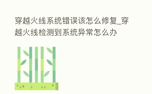 穿越火線系統錯誤該怎么修復_穿越火線檢測到系統異常怎么辦
