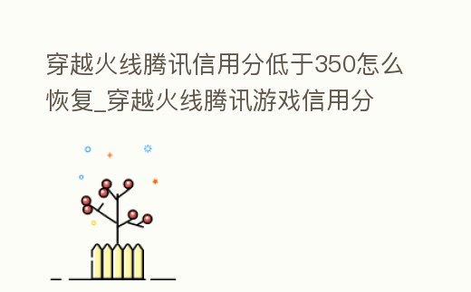 穿越火線騰訊信用分低于350怎么恢復_穿越火線騰訊游戲信用分