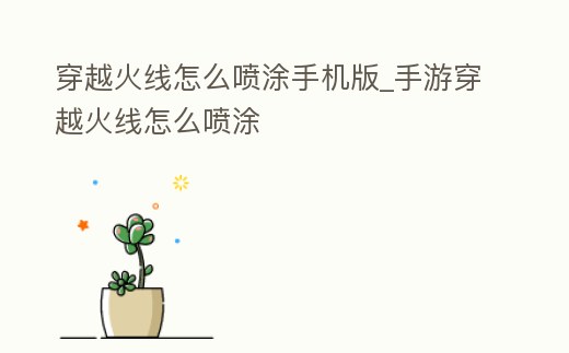 穿越火線怎么噴涂手機版_手游穿越火線怎么噴涂