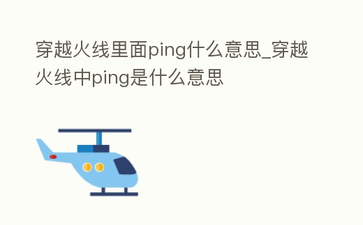 穿越火線里面ping什么意思_穿越火線中ping是什么意思