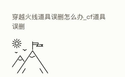 穿越火線道具誤刪怎么辦_cf道具誤刪