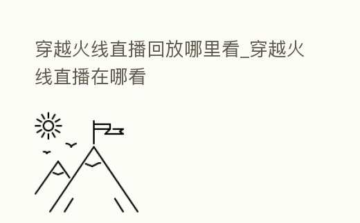 穿越火線直播回放哪里看_穿越火線直播在哪看