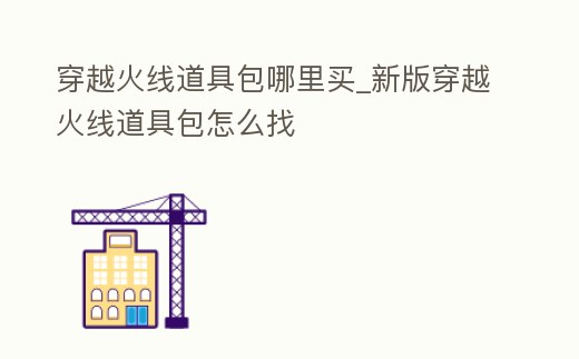 穿越火線道具包哪里買_新版穿越火線道具包怎么找
