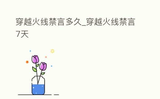 穿越火線禁言多久_穿越火線禁言7天