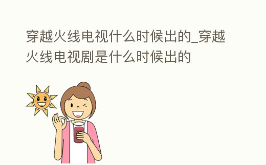 穿越火線電視什么時(shí)候出的_穿越火線電視劇是什么時(shí)候出的