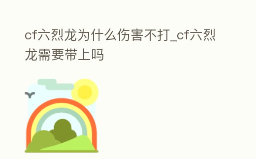 cf六烈龍為什么傷害不打_cf六烈龍需要帶上嗎