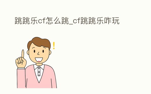 跳跳樂cf怎么跳_cf跳跳樂咋玩