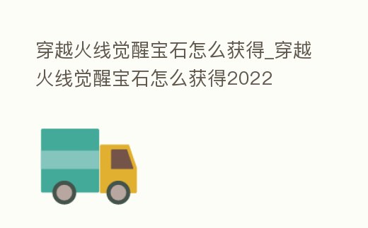 穿越火線覺醒寶石怎么獲得_穿越火線覺醒寶石怎么獲得2022