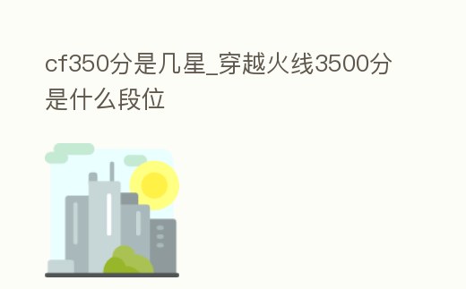 cf350分是幾星_穿越火線3500分是什么段位