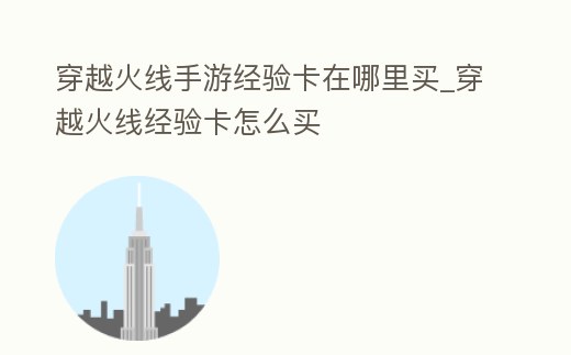 穿越火線手游經(jīng)驗(yàn)卡在哪里買_穿越火線經(jīng)驗(yàn)卡怎么買
