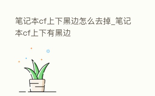 筆記本cf上下黑邊怎么去掉_筆記本cf上下有黑邊
