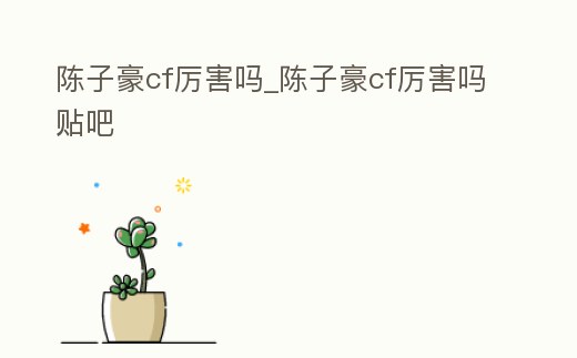 陳子豪cf厲害嗎_陳子豪cf厲害嗎貼吧