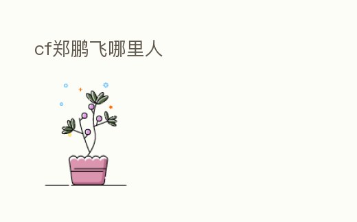 cf鄭鵬飛哪里人