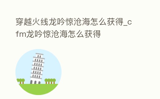 穿越火線龍吟驚滄海怎么獲得_cfm龍吟驚滄海怎么獲得