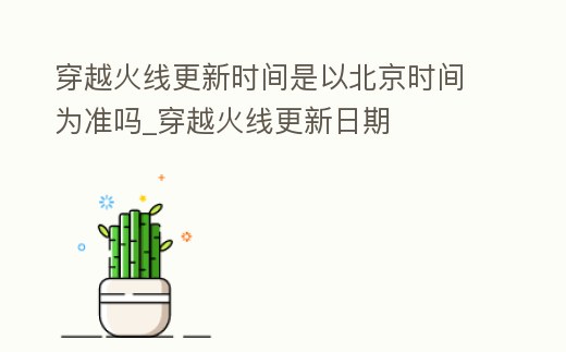 穿越火線更新時間是以北京時間為準(zhǔn)嗎_穿越火線更新日期