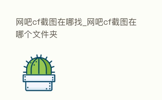 網(wǎng)吧cf截圖在哪找_網(wǎng)吧cf截圖在哪個文件夾
