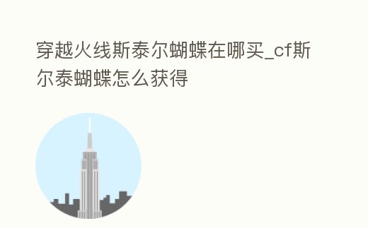 穿越火線(xiàn)斯泰爾蝴蝶在哪買(mǎi)_cf斯?fàn)柼┖趺传@得