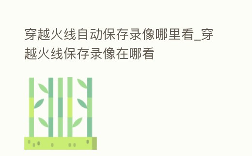 穿越火線自動保存錄像哪里看_穿越火線保存錄像在哪看