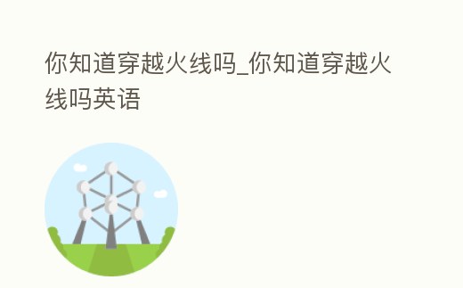 你知道穿越火線嗎_你知道穿越火線嗎英語