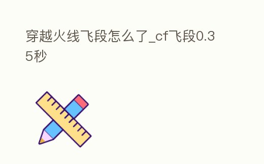 穿越火線飛段怎么了_cf飛段0.35秒