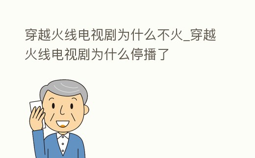 穿越火線電視劇為什么不火_穿越火線電視劇為什么停播了