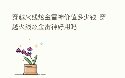 穿越火線炫金雷神價值多少錢_穿越火線炫金雷神好用嗎