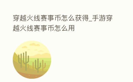 穿越火線賽事幣怎么獲得_手游穿越火線賽事幣怎么用