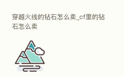 穿越火線的鉆石怎么賣_cf里的鉆石怎么賣