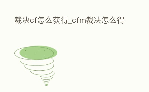 裁決cf怎么獲得_cfm裁決怎么得