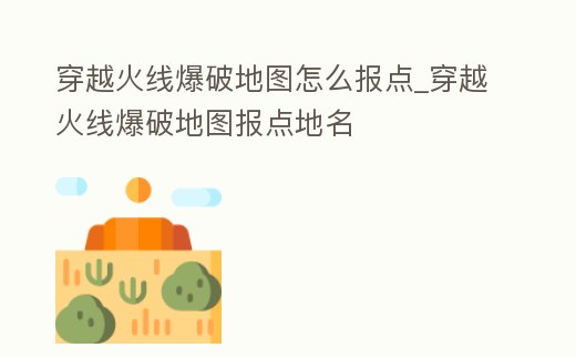 穿越火線爆破地圖怎么報點_穿越火線爆破地圖報點地名