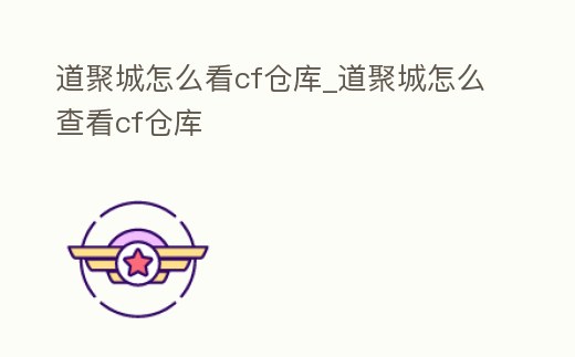 道聚城怎么看cf倉庫_道聚城怎么查看cf倉庫