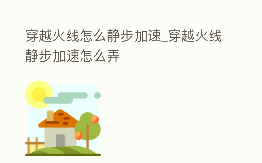 穿越火線怎么靜步加速_穿越火線靜步加速怎么弄