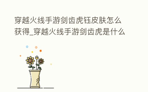 穿越火線手游劍齒虎鈺皮膚怎么獲得_穿越火線手游劍齒虎是什么槍