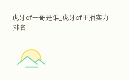 虎牙cf一哥是誰_虎牙cf主播實力排名