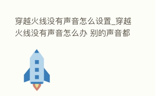穿越火線沒有聲音怎么設置_穿越火線沒有聲音怎么辦 別的聲音都有