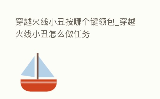 穿越火線小丑按哪個鍵領包_穿越火線小丑怎么做任務
