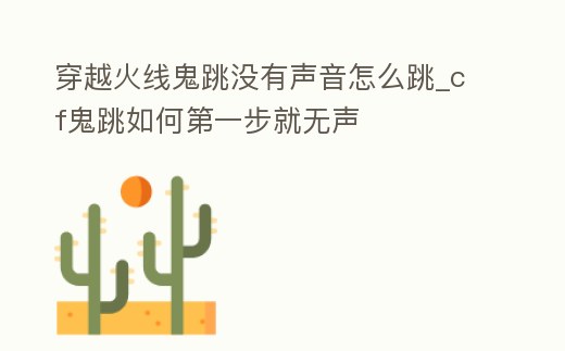 穿越火線鬼跳沒有聲音怎么跳_cf鬼跳如何第一步就無聲