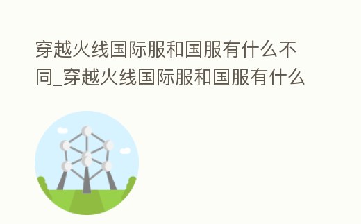 穿越火線國際服和國服有什么不同_穿越火線國際服和國服有什么不同嘛