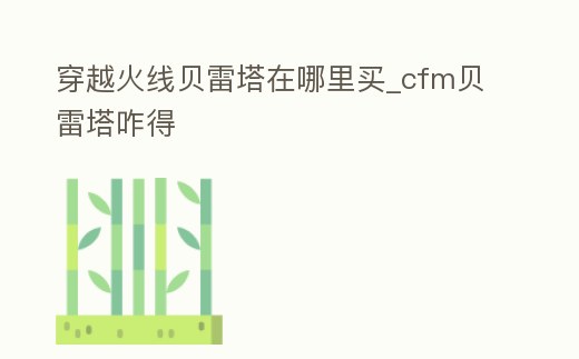 穿越火線貝雷塔在哪里買_cfm貝雷塔咋得