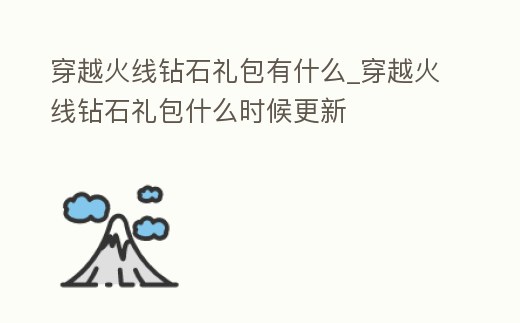 穿越火線鉆石禮包有什么_穿越火線鉆石禮包什么時候更新