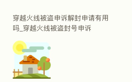 穿越火線被盜申訴解封申請有用嗎_穿越火線被盜封號申訴