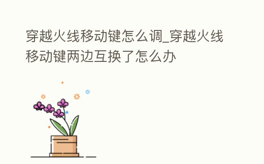 穿越火線移動鍵怎么調_穿越火線移動鍵兩邊互換了怎么辦