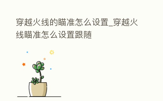 穿越火線的瞄準怎么設置_穿越火線瞄準怎么設置跟隨