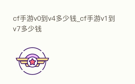 cf手游v0到v4多少錢_cf手游v1到v7多少錢