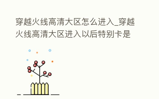 穿越火線高清大區怎么進入_穿越火線高清大區進入以后特別卡是電腦那個配置不行