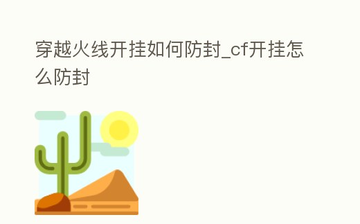 穿越火線開掛如何防封_cf開掛怎么防封